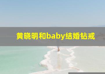 黄晓明和baby结婚钻戒