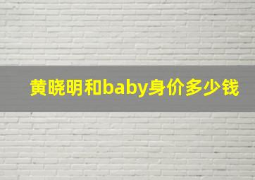 黄晓明和baby身价多少钱