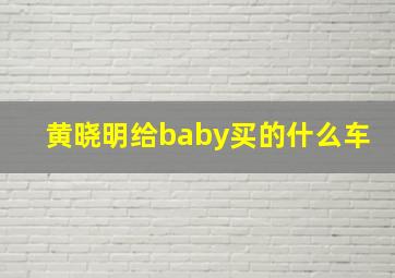 黄晓明给baby买的什么车