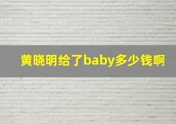 黄晓明给了baby多少钱啊