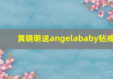 黄晓明送angelababy钻戒