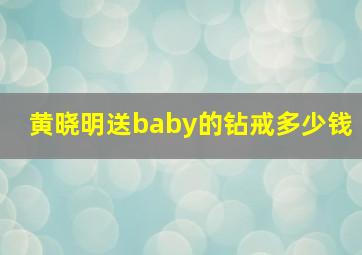 黄晓明送baby的钻戒多少钱