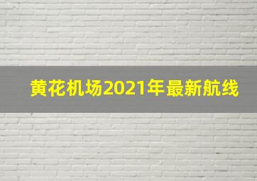 黄花机场2021年最新航线