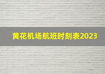 黄花机场航班时刻表2023