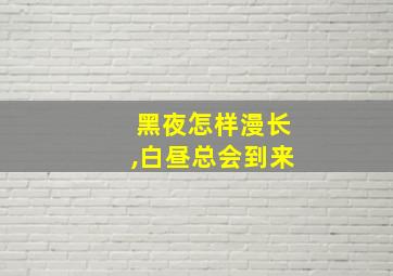 黑夜怎样漫长,白昼总会到来