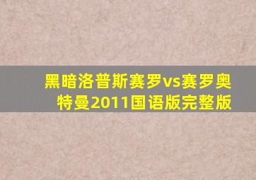 黑暗洛普斯赛罗vs赛罗奥特曼2011国语版完整版