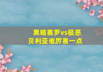 黑暗赛罗vs极恶贝利亚谁厉害一点