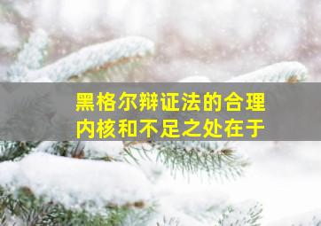 黑格尔辩证法的合理内核和不足之处在于