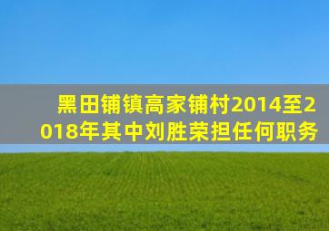 黑田铺镇高家铺村2014至2018年其中刘胜荣担任何职务