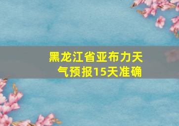 黑龙江省亚布力天气预报15天准确