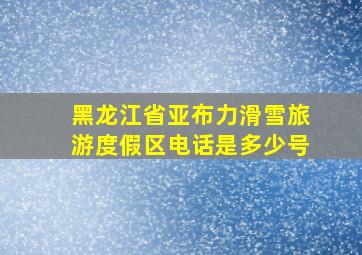 黑龙江省亚布力滑雪旅游度假区电话是多少号