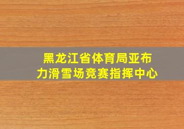 黑龙江省体育局亚布力滑雪场竞赛指挥中心