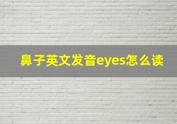 鼻子英文发音eyes怎么读