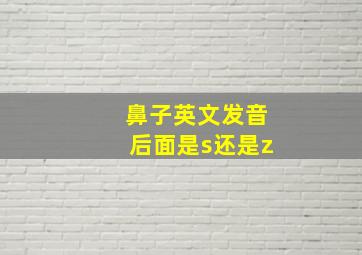 鼻子英文发音后面是s还是z