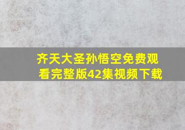 齐天大圣孙悟空免费观看完整版42集视频下载