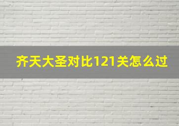 齐天大圣对比121关怎么过