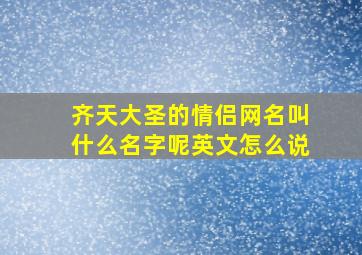 齐天大圣的情侣网名叫什么名字呢英文怎么说