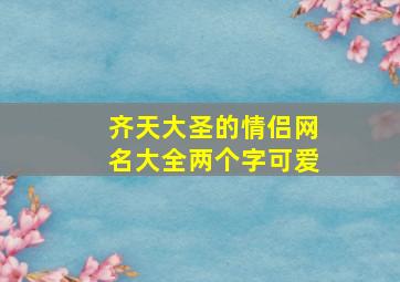 齐天大圣的情侣网名大全两个字可爱