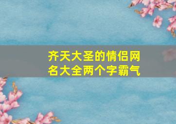 齐天大圣的情侣网名大全两个字霸气