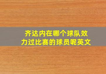 齐达内在哪个球队效力过比赛的球员呢英文