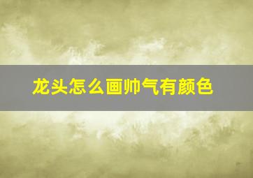 龙头怎么画帅气有颜色