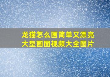 龙猫怎么画简单又漂亮大型画图视频大全图片