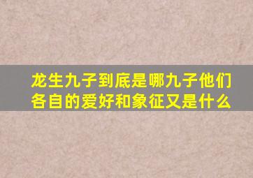 龙生九子到底是哪九子他们各自的爱好和象征又是什么