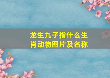 龙生九子指什么生肖动物图片及名称