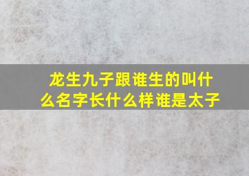 龙生九子跟谁生的叫什么名字长什么样谁是太子