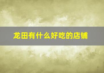 龙田有什么好吃的店铺