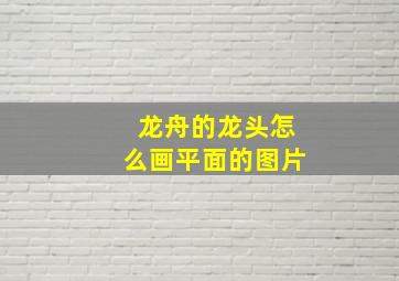 龙舟的龙头怎么画平面的图片