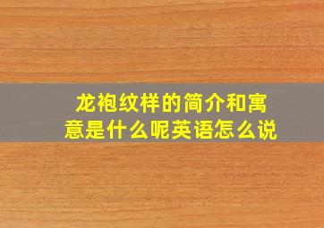 龙袍纹样的简介和寓意是什么呢英语怎么说