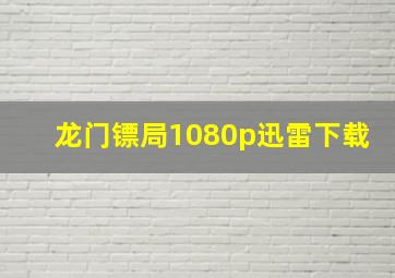 龙门镖局1080p迅雷下载