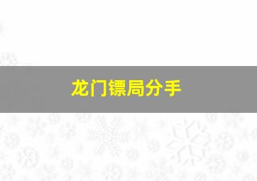 龙门镖局分手