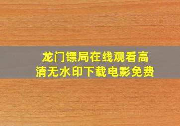 龙门镖局在线观看高清无水印下载电影免费