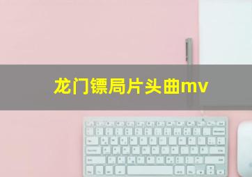 龙门镖局片头曲mv