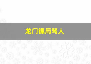 龙门镖局骂人